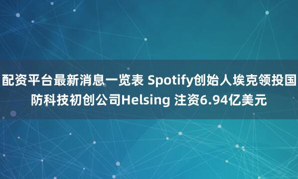 配资平台最新消息一览表 Spotify创始人埃克领投国防科技初创公司Helsing 注资6.94亿美元