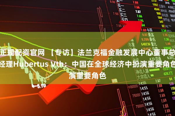 正规配资官网 【专访】法兰克福金融发展中心董事总经理Hubertus Vth：中国在全球经济中扮演重要角色