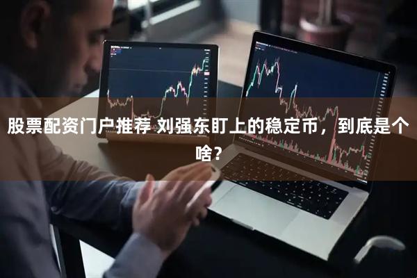 股票配资门户推荐 刘强东盯上的稳定币，到底是个啥？