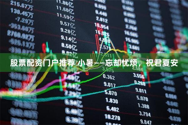 股票配资门户推荐 小暑——忘却忧烦，祝君夏安