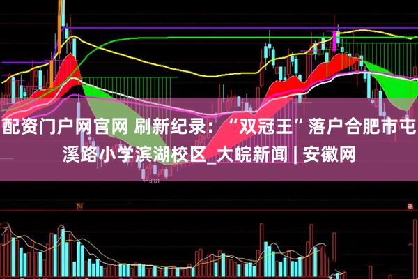 配资门户网官网 刷新纪录：“双冠王”落户合肥市屯溪路小学滨湖校区_大皖新闻 | 安徽网