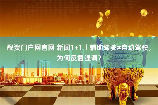 配资门户网官网 新闻1+1丨辅助驾驶≠自动驾驶，为何反复强调？
