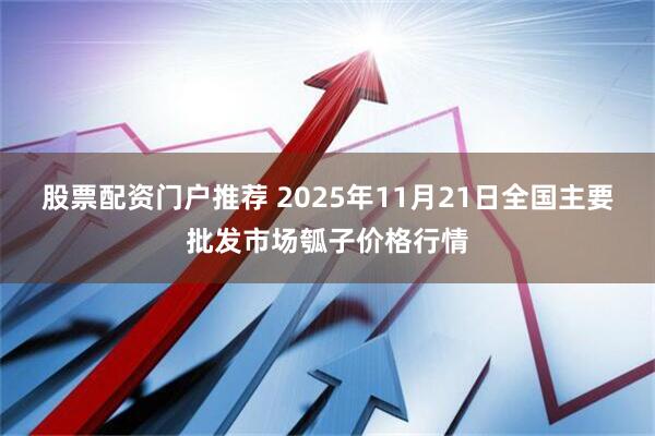 股票配资门户推荐 2025年11月21日全国主要批发市场瓠子价格行情