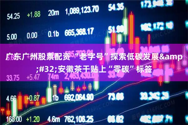广东广州股票配资 “老字号”探索低碳发展 安徽茶干贴上“零碳”标签